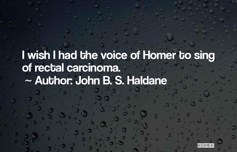 John B. S. Haldane Quotes: I Wish I Had The Voice Of Homer To Sing Of Rectal Carcinoma.