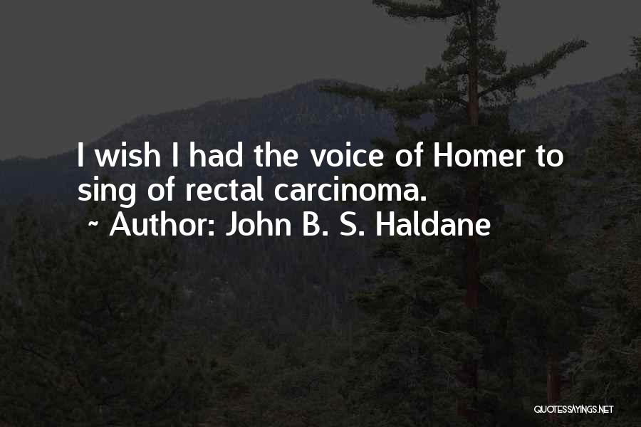 John B. S. Haldane Quotes: I Wish I Had The Voice Of Homer To Sing Of Rectal Carcinoma.