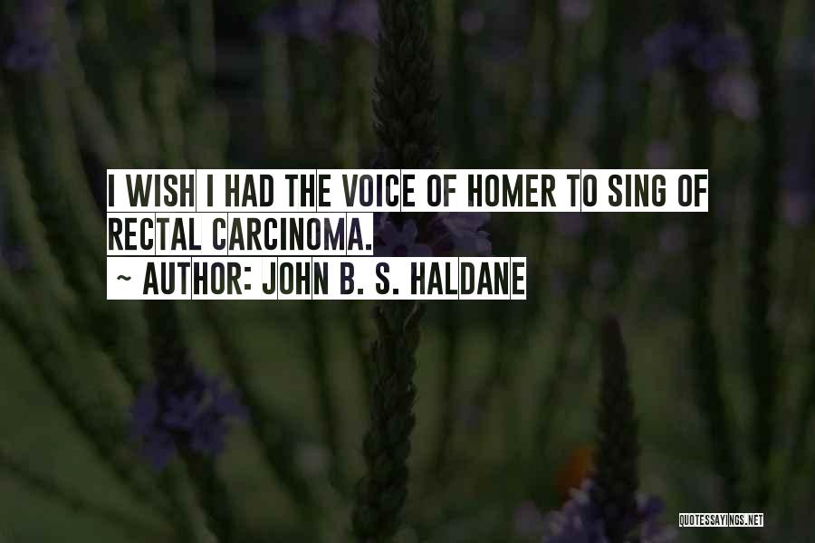 John B. S. Haldane Quotes: I Wish I Had The Voice Of Homer To Sing Of Rectal Carcinoma.