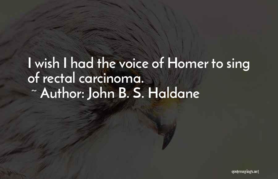 John B. S. Haldane Quotes: I Wish I Had The Voice Of Homer To Sing Of Rectal Carcinoma.