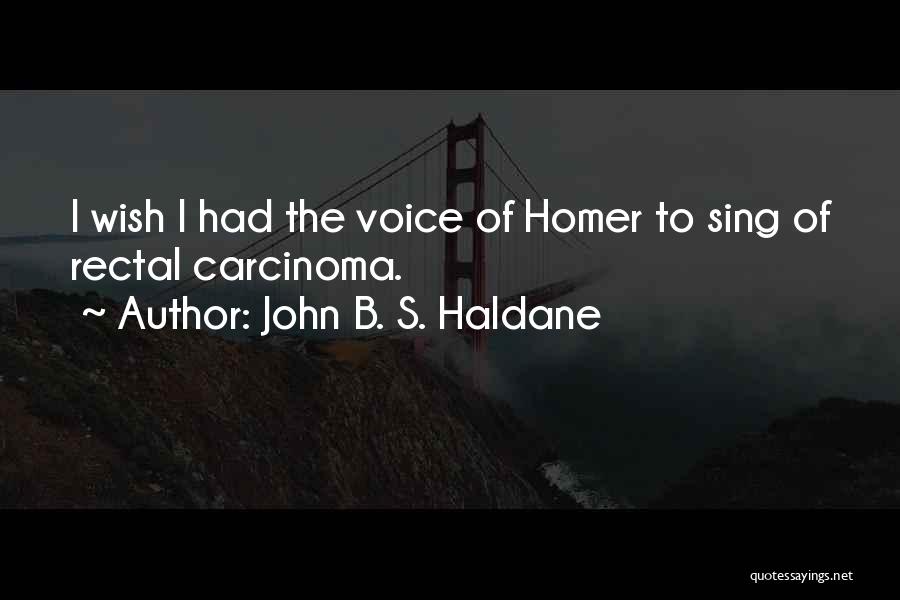 John B. S. Haldane Quotes: I Wish I Had The Voice Of Homer To Sing Of Rectal Carcinoma.