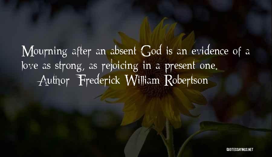 Frederick William Robertson Quotes: Mourning After An Absent God Is An Evidence Of A Love As Strong, As Rejoicing In A Present One.