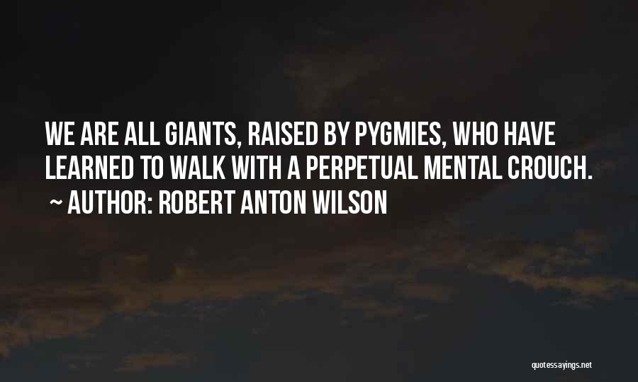 Robert Anton Wilson Quotes: We Are All Giants, Raised By Pygmies, Who Have Learned To Walk With A Perpetual Mental Crouch.