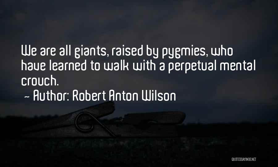 Robert Anton Wilson Quotes: We Are All Giants, Raised By Pygmies, Who Have Learned To Walk With A Perpetual Mental Crouch.