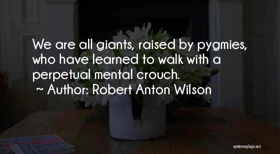 Robert Anton Wilson Quotes: We Are All Giants, Raised By Pygmies, Who Have Learned To Walk With A Perpetual Mental Crouch.