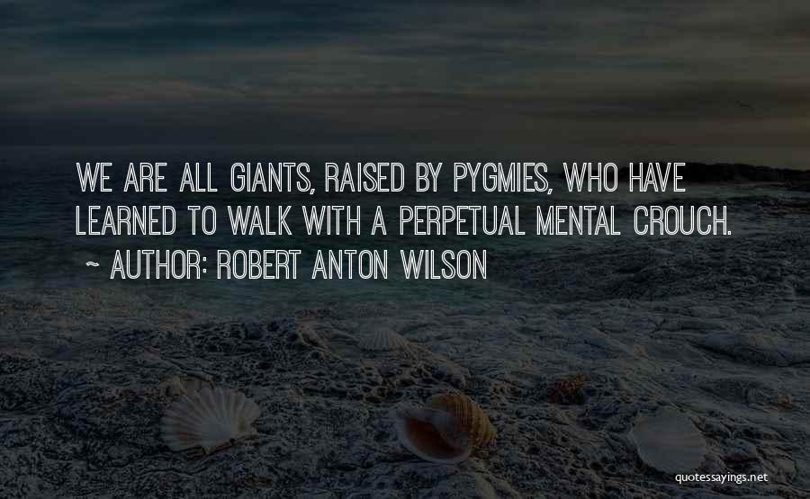 Robert Anton Wilson Quotes: We Are All Giants, Raised By Pygmies, Who Have Learned To Walk With A Perpetual Mental Crouch.