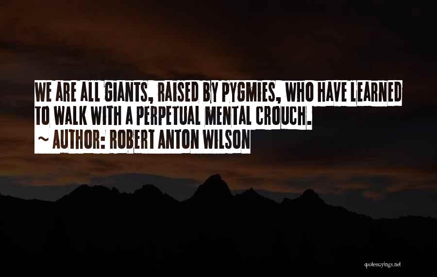 Robert Anton Wilson Quotes: We Are All Giants, Raised By Pygmies, Who Have Learned To Walk With A Perpetual Mental Crouch.