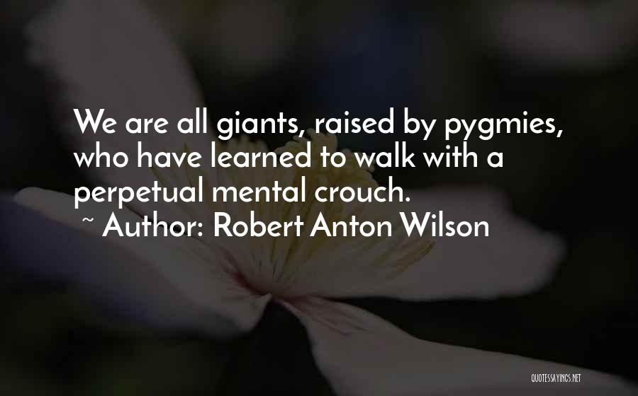 Robert Anton Wilson Quotes: We Are All Giants, Raised By Pygmies, Who Have Learned To Walk With A Perpetual Mental Crouch.