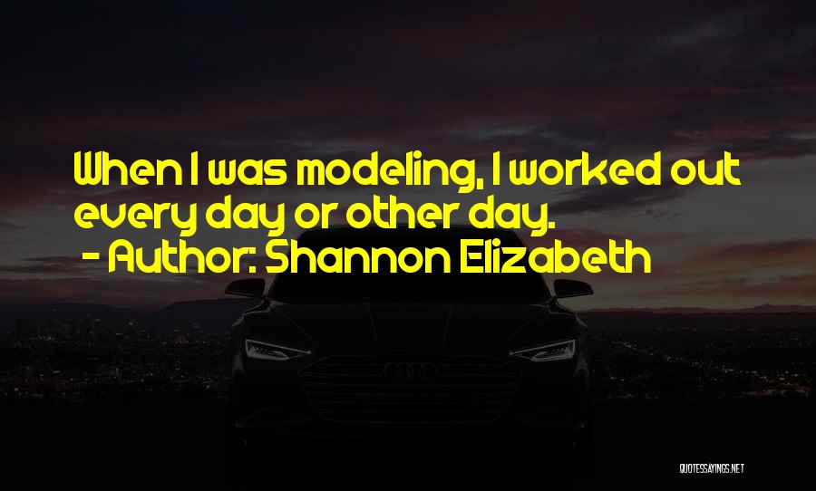 Shannon Elizabeth Quotes: When I Was Modeling, I Worked Out Every Day Or Other Day.