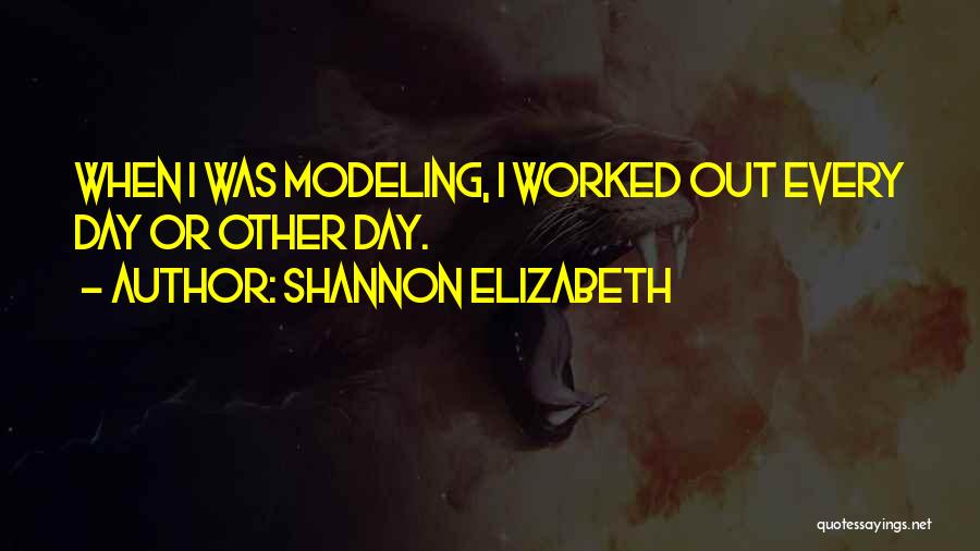 Shannon Elizabeth Quotes: When I Was Modeling, I Worked Out Every Day Or Other Day.