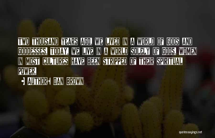Dan Brown Quotes: Two Thousand Years Ago, We Lived In A World Of Gods And Goddesses. Today, We Live In A World Solely