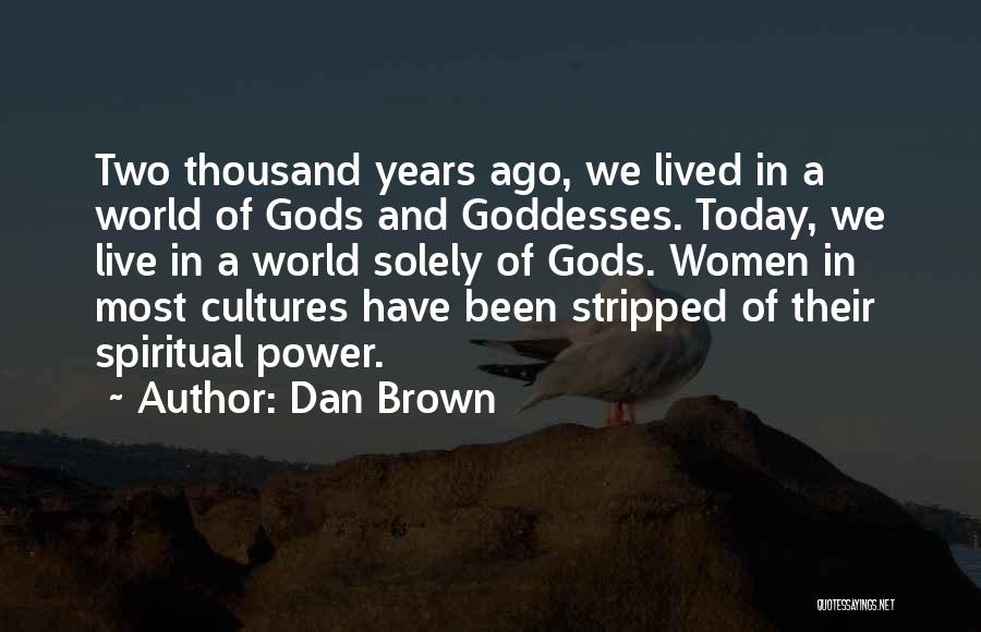 Dan Brown Quotes: Two Thousand Years Ago, We Lived In A World Of Gods And Goddesses. Today, We Live In A World Solely