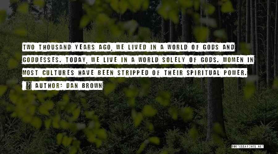 Dan Brown Quotes: Two Thousand Years Ago, We Lived In A World Of Gods And Goddesses. Today, We Live In A World Solely