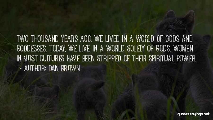 Dan Brown Quotes: Two Thousand Years Ago, We Lived In A World Of Gods And Goddesses. Today, We Live In A World Solely