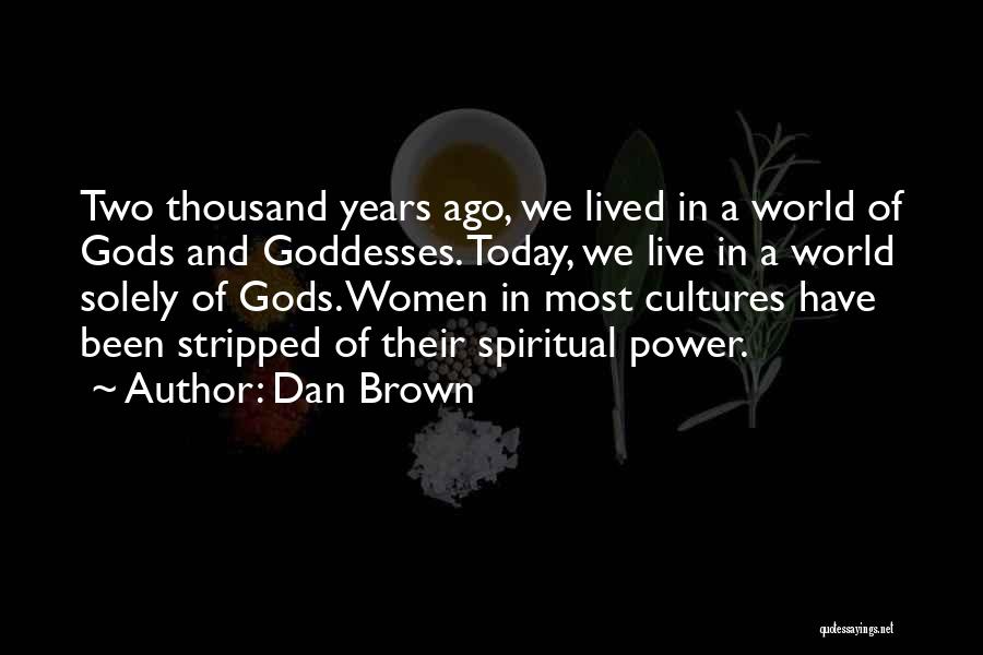 Dan Brown Quotes: Two Thousand Years Ago, We Lived In A World Of Gods And Goddesses. Today, We Live In A World Solely