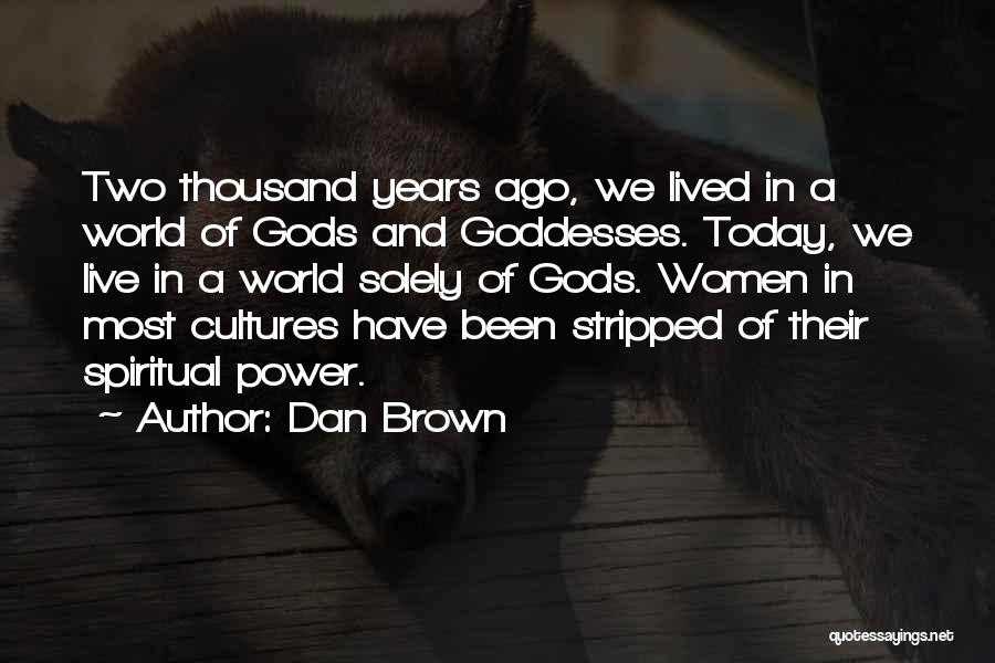Dan Brown Quotes: Two Thousand Years Ago, We Lived In A World Of Gods And Goddesses. Today, We Live In A World Solely