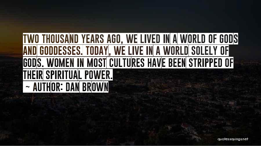 Dan Brown Quotes: Two Thousand Years Ago, We Lived In A World Of Gods And Goddesses. Today, We Live In A World Solely