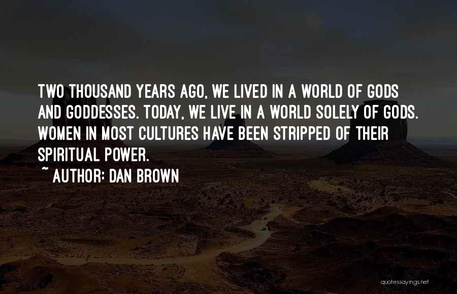 Dan Brown Quotes: Two Thousand Years Ago, We Lived In A World Of Gods And Goddesses. Today, We Live In A World Solely
