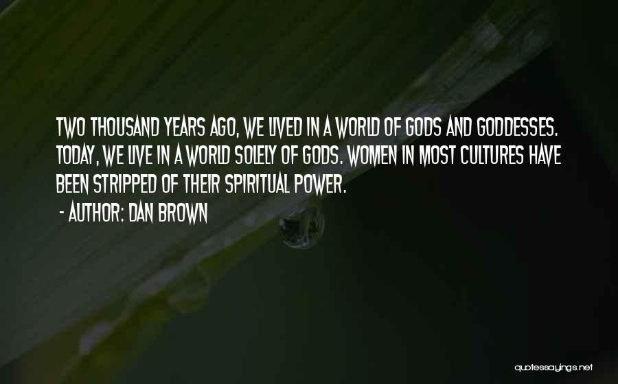 Dan Brown Quotes: Two Thousand Years Ago, We Lived In A World Of Gods And Goddesses. Today, We Live In A World Solely