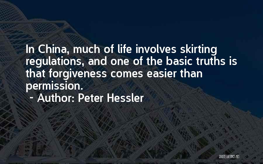Peter Hessler Quotes: In China, Much Of Life Involves Skirting Regulations, And One Of The Basic Truths Is That Forgiveness Comes Easier Than