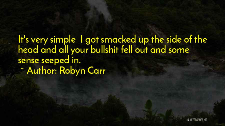 Robyn Carr Quotes: It's Very Simple I Got Smacked Up The Side Of The Head And All Your Bullshit Fell Out And Some