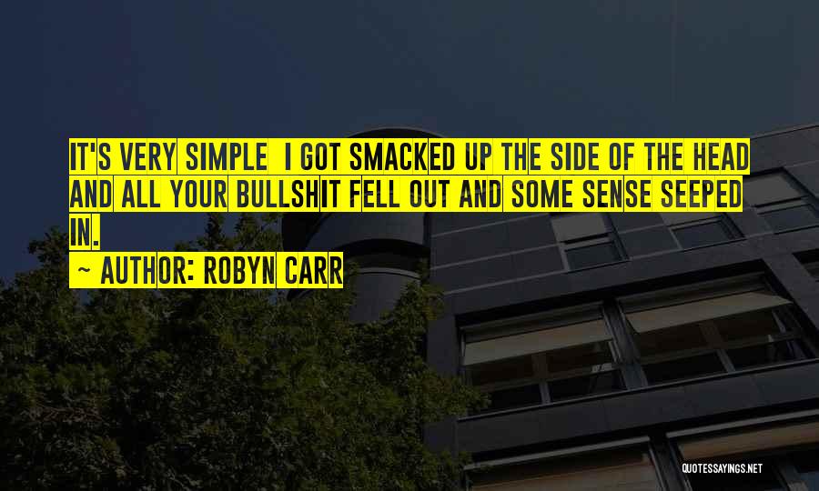 Robyn Carr Quotes: It's Very Simple I Got Smacked Up The Side Of The Head And All Your Bullshit Fell Out And Some
