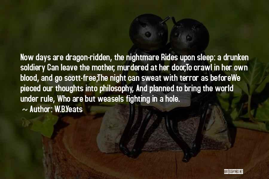 W.B.Yeats Quotes: Now Days Are Dragon-ridden, The Nightmare Rides Upon Sleep: A Drunken Soldiery Can Leave The Mother, Murdered At Her Door,to