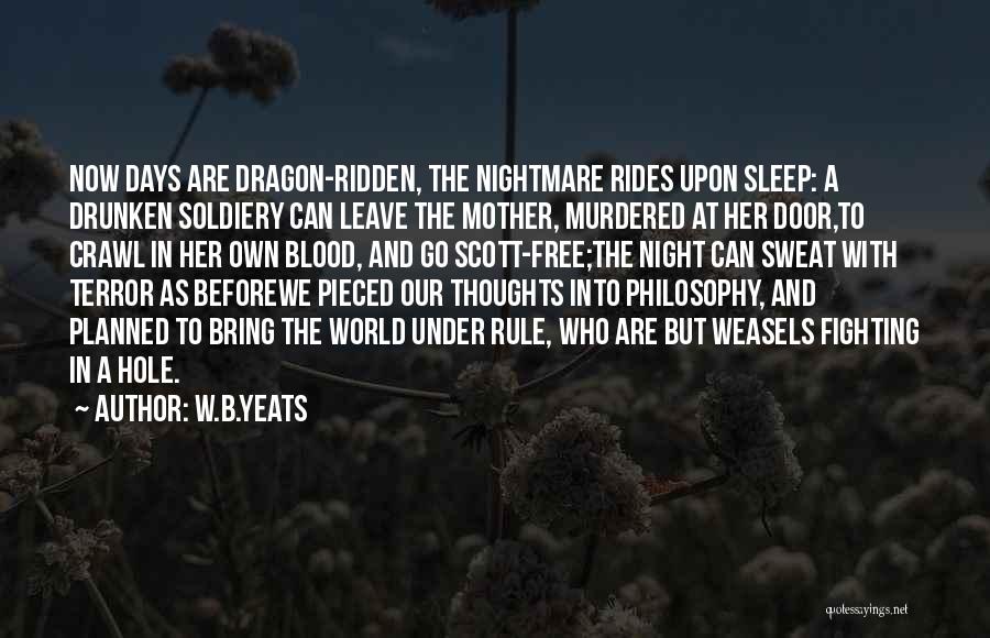 W.B.Yeats Quotes: Now Days Are Dragon-ridden, The Nightmare Rides Upon Sleep: A Drunken Soldiery Can Leave The Mother, Murdered At Her Door,to