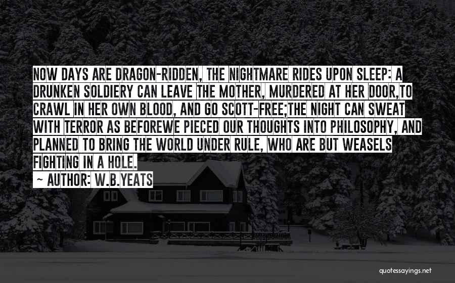 W.B.Yeats Quotes: Now Days Are Dragon-ridden, The Nightmare Rides Upon Sleep: A Drunken Soldiery Can Leave The Mother, Murdered At Her Door,to