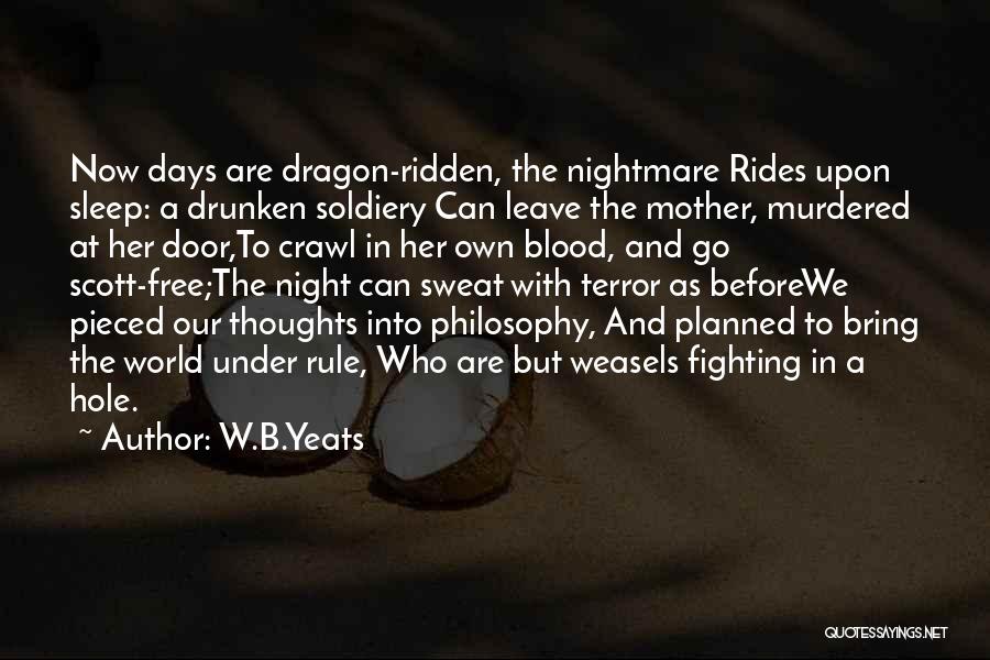 W.B.Yeats Quotes: Now Days Are Dragon-ridden, The Nightmare Rides Upon Sleep: A Drunken Soldiery Can Leave The Mother, Murdered At Her Door,to