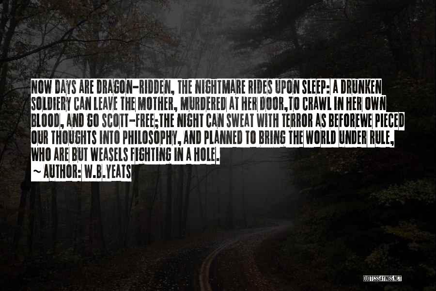 W.B.Yeats Quotes: Now Days Are Dragon-ridden, The Nightmare Rides Upon Sleep: A Drunken Soldiery Can Leave The Mother, Murdered At Her Door,to