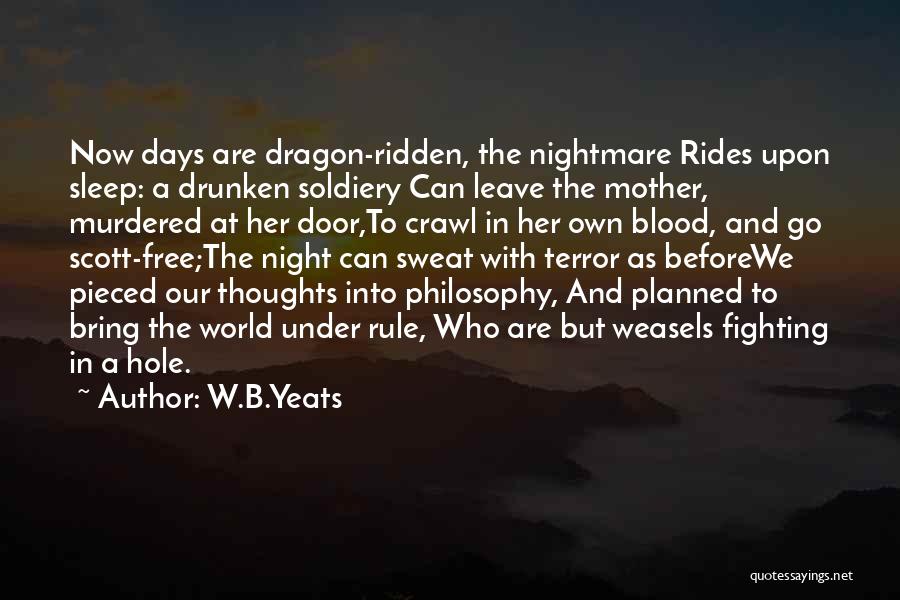 W.B.Yeats Quotes: Now Days Are Dragon-ridden, The Nightmare Rides Upon Sleep: A Drunken Soldiery Can Leave The Mother, Murdered At Her Door,to