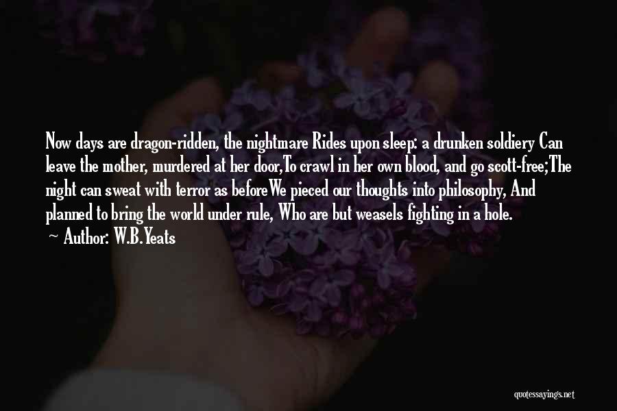 W.B.Yeats Quotes: Now Days Are Dragon-ridden, The Nightmare Rides Upon Sleep: A Drunken Soldiery Can Leave The Mother, Murdered At Her Door,to