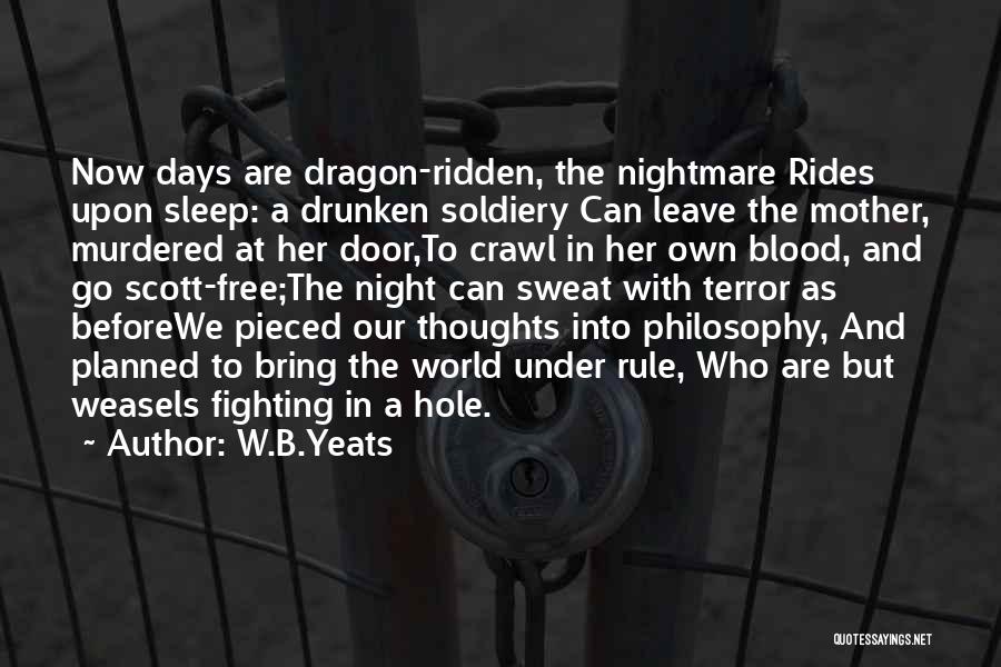 W.B.Yeats Quotes: Now Days Are Dragon-ridden, The Nightmare Rides Upon Sleep: A Drunken Soldiery Can Leave The Mother, Murdered At Her Door,to