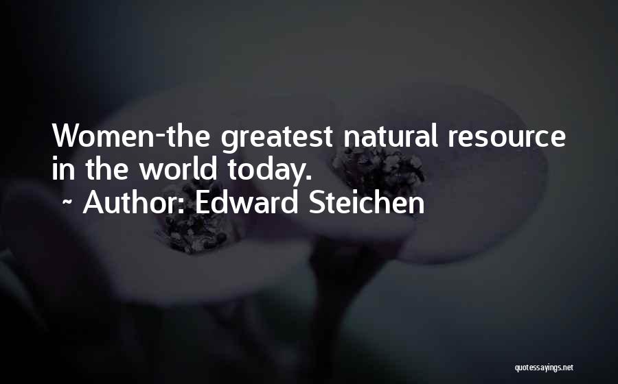 Edward Steichen Quotes: Women-the Greatest Natural Resource In The World Today.