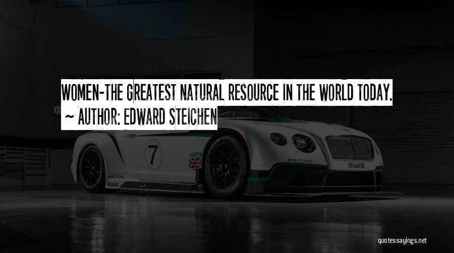 Edward Steichen Quotes: Women-the Greatest Natural Resource In The World Today.