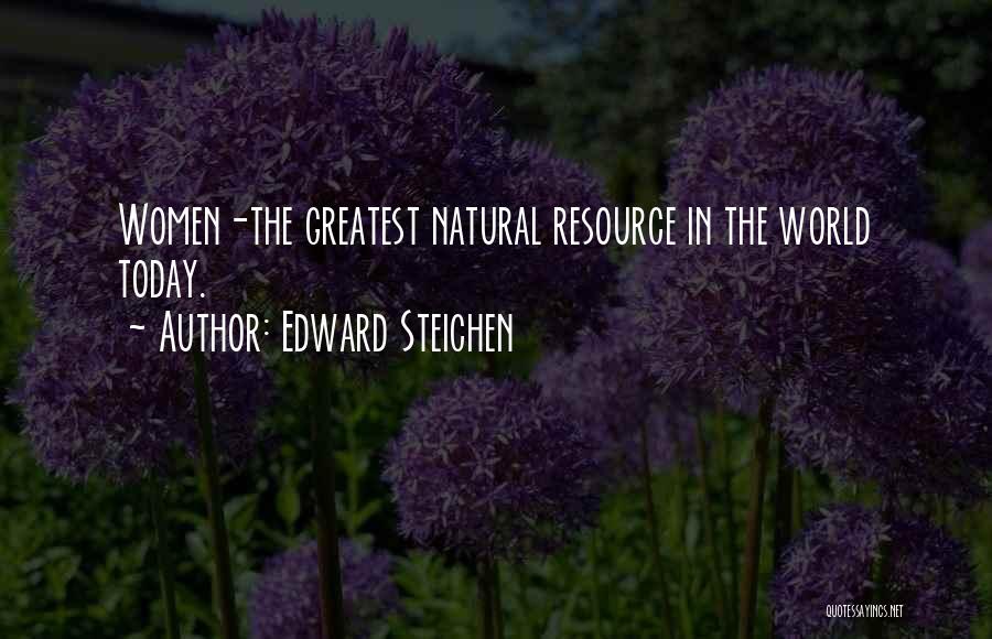 Edward Steichen Quotes: Women-the Greatest Natural Resource In The World Today.