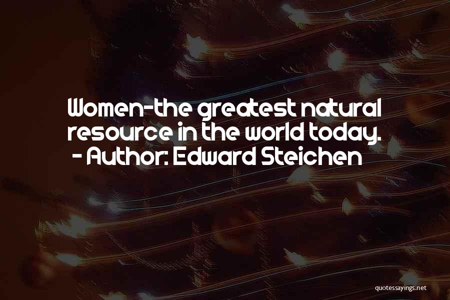 Edward Steichen Quotes: Women-the Greatest Natural Resource In The World Today.