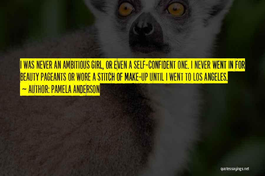 Pamela Anderson Quotes: I Was Never An Ambitious Girl, Or Even A Self-confident One. I Never Went In For Beauty Pageants Or Wore
