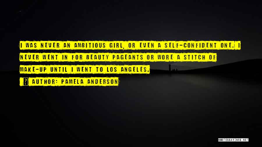 Pamela Anderson Quotes: I Was Never An Ambitious Girl, Or Even A Self-confident One. I Never Went In For Beauty Pageants Or Wore