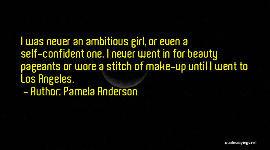 Pamela Anderson Quotes: I Was Never An Ambitious Girl, Or Even A Self-confident One. I Never Went In For Beauty Pageants Or Wore