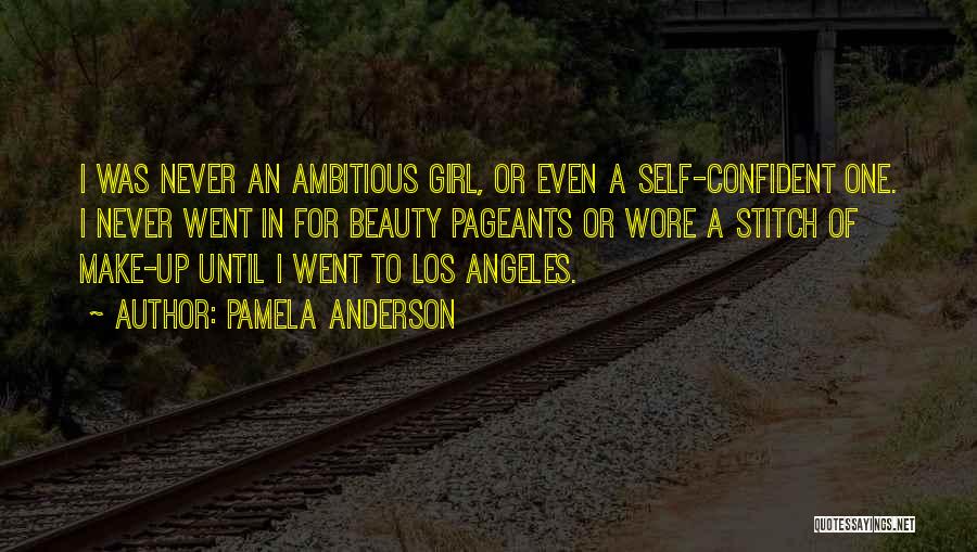 Pamela Anderson Quotes: I Was Never An Ambitious Girl, Or Even A Self-confident One. I Never Went In For Beauty Pageants Or Wore