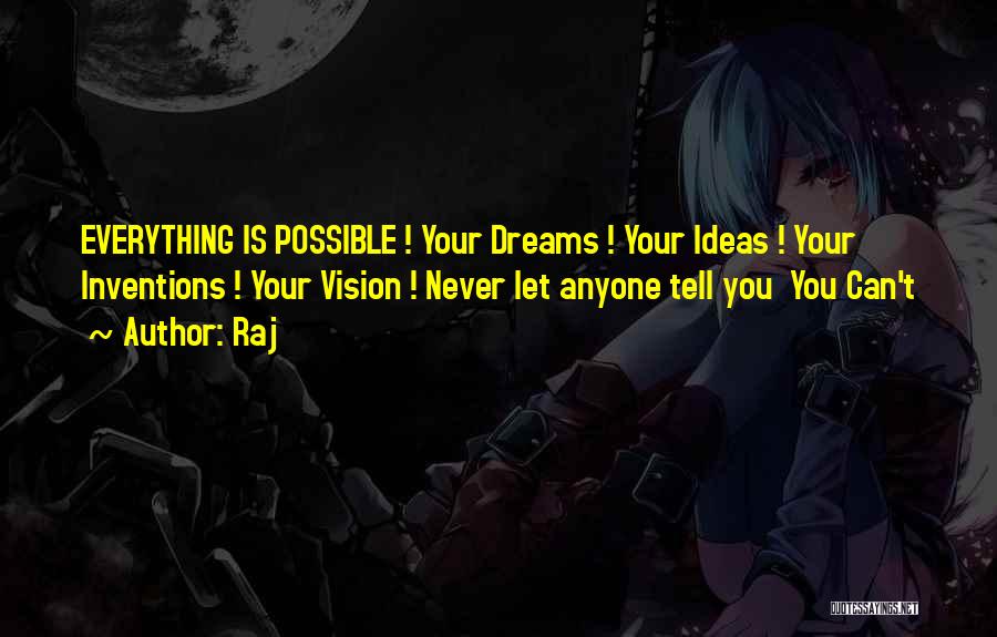 Raj Quotes: Everything Is Possible ! Your Dreams ! Your Ideas ! Your Inventions ! Your Vision ! Never Let Anyone Tell