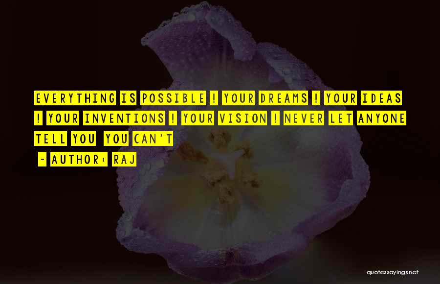 Raj Quotes: Everything Is Possible ! Your Dreams ! Your Ideas ! Your Inventions ! Your Vision ! Never Let Anyone Tell