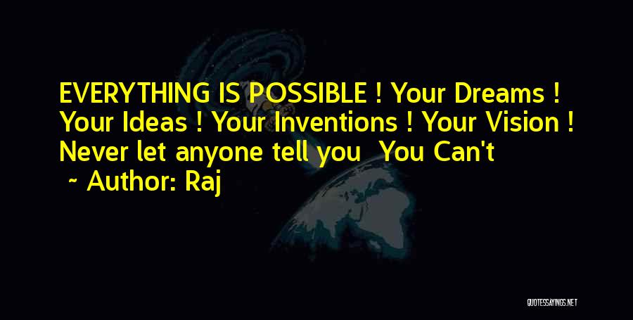 Raj Quotes: Everything Is Possible ! Your Dreams ! Your Ideas ! Your Inventions ! Your Vision ! Never Let Anyone Tell