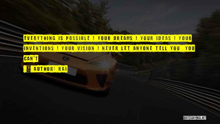 Raj Quotes: Everything Is Possible ! Your Dreams ! Your Ideas ! Your Inventions ! Your Vision ! Never Let Anyone Tell