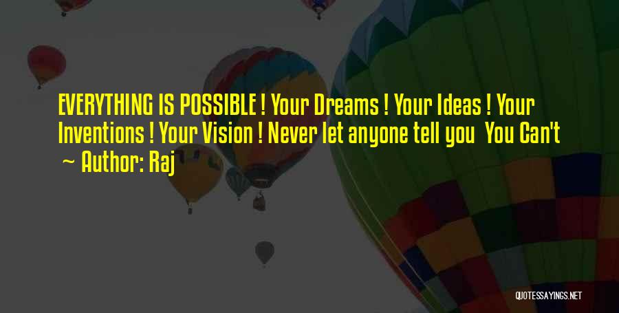 Raj Quotes: Everything Is Possible ! Your Dreams ! Your Ideas ! Your Inventions ! Your Vision ! Never Let Anyone Tell