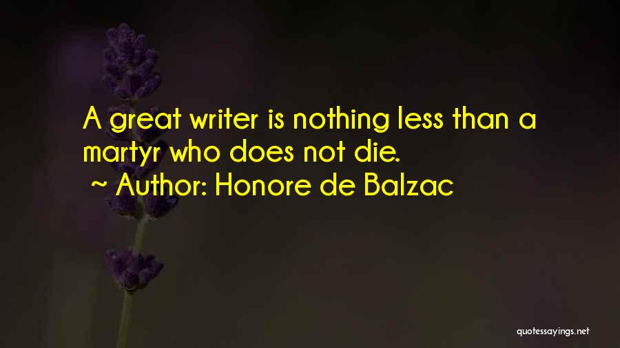 Honore De Balzac Quotes: A Great Writer Is Nothing Less Than A Martyr Who Does Not Die.
