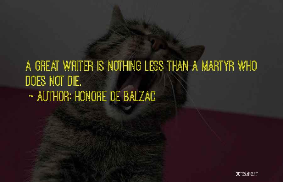 Honore De Balzac Quotes: A Great Writer Is Nothing Less Than A Martyr Who Does Not Die.