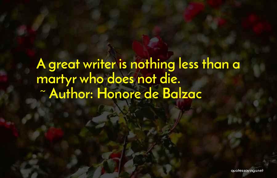 Honore De Balzac Quotes: A Great Writer Is Nothing Less Than A Martyr Who Does Not Die.